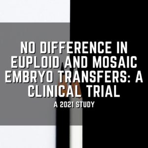 No difference in euploid and mosaic embryo transfers: a clinical trial