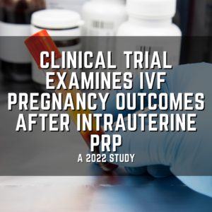 Clinical trial examines IVF pregnancy outcomes after intrauterine PRP