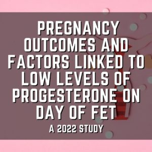 Pregnancy outcomes and factors linked to low levels of progesterone on day of FET