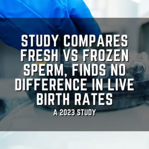 study compares Fresh vs frozen sperm, finds no difference in live birth rates