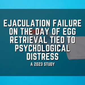 Ejaculation failure on the day of egg retrieval tied to psychological distress
