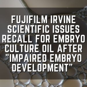 FUJIFILM Irvine Scientific issues recall for embryo culture oil after "Impaired embryo development"