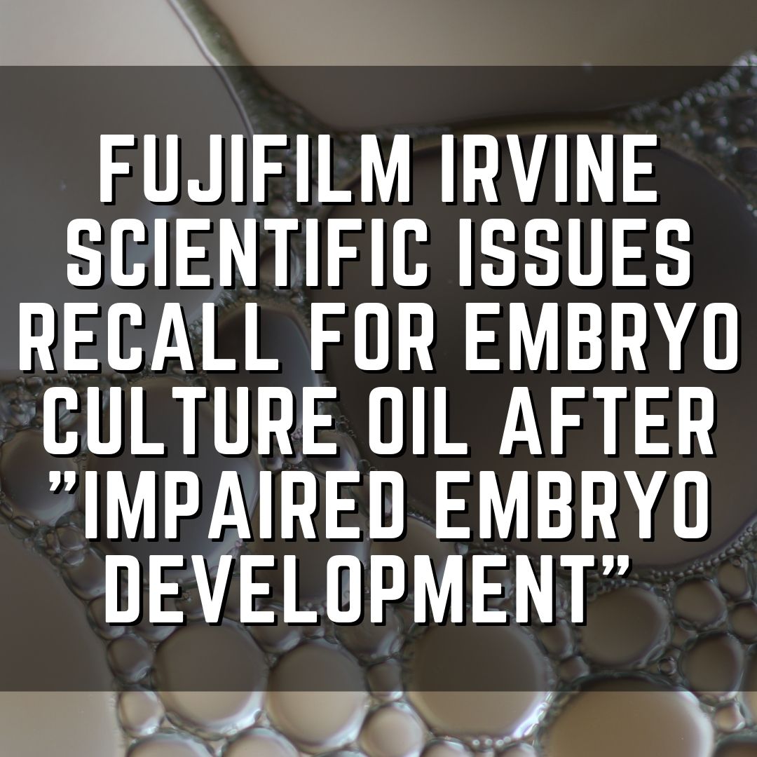 FUJIFILM Irvine Scientific issues recall for embryo culture oil after "Impaired embryo development"