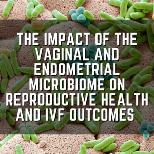The impact of the vaginal and endometrial microbiome on reproductive health and IVF outcomes