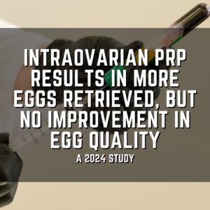 Intraovarian PRP results in more eggs retrieved, but no improvement in egg quality