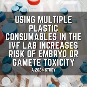 Using multiple plastic consumables in the IVF lab increases risk of embryo or gamete toxicity