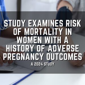 Study examines risk of mortality in women with a history of adverse pregnancy outcomes