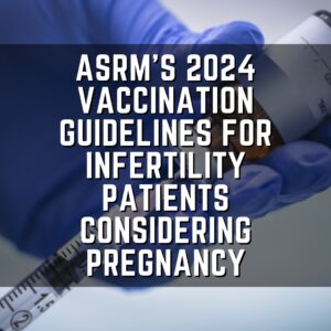 ASRM's 2024 vaccination guidelines for infertility patients considering ...