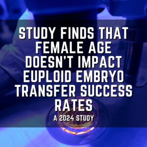 Study finds that female age doesn't impact euploid embryo transfer success rates
