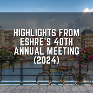Highlights from ESHRE&rsquo;s 40th Annual Meeting (2024)