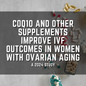 CoQ10 and other supplements improve ivf outcomes in women with ovarian aging