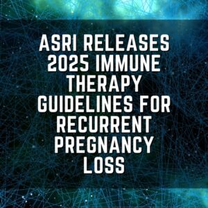 ASRI releases 2025 immune therapy guidelines for recurrent pregnancy loss