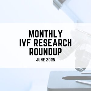 monthly IVF research roundup for June 2025