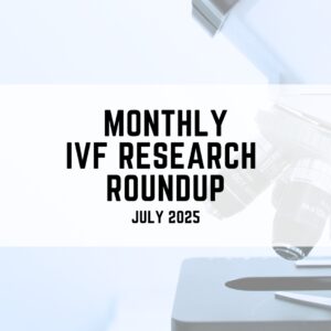 Monthly ivf research roundup July 2025