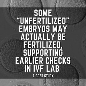 Some “unfertilized” embryos may actually be fertilized, supporting earlier checks in IVF lab