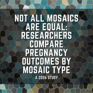 Not all mosaics are equal: Researchers compare pregnancy outcomes by mosaic type