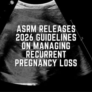 ASRM releases 2026 guidelines on managing recurrent pregnancy loss